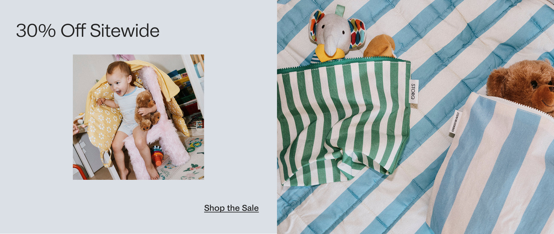 Black text on white background: 30% Off Sitewide. Image of toddler wearing Bamboo Short Sleeve & Shorts Set in Blue Candy Stripe, covered in Inside/Outside Play Mat in Sunshine Dots and holding teddy, sitting in a fuzzy pink chair, with playroom in background.  
Small black text: Shop the Sale.
Image of Zipper Pouch Three-Piece Set in Stripe, laying on the Inside/Outside Play Mat in Blue Wide Stripe. Each bag is holding dolls, toys and loveys.