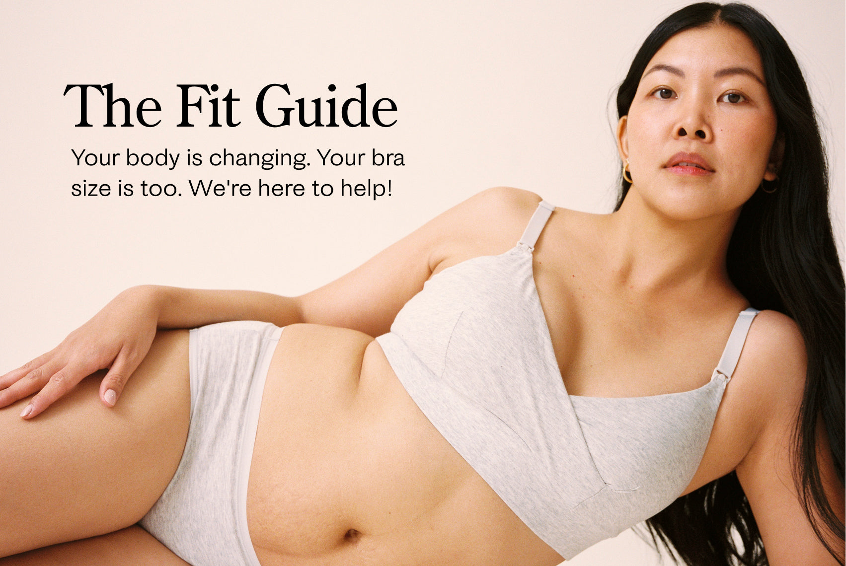 Black text over beige background reads, The Fit Guide. Your body is changing. Your bra size is too. We're here to help!
Model is lounging and wearing SoftStretch Cotton Nursing Bra and SoftStretch Cotton Maternity & Postpartum Hipster in Grey Heather on a beige background. 