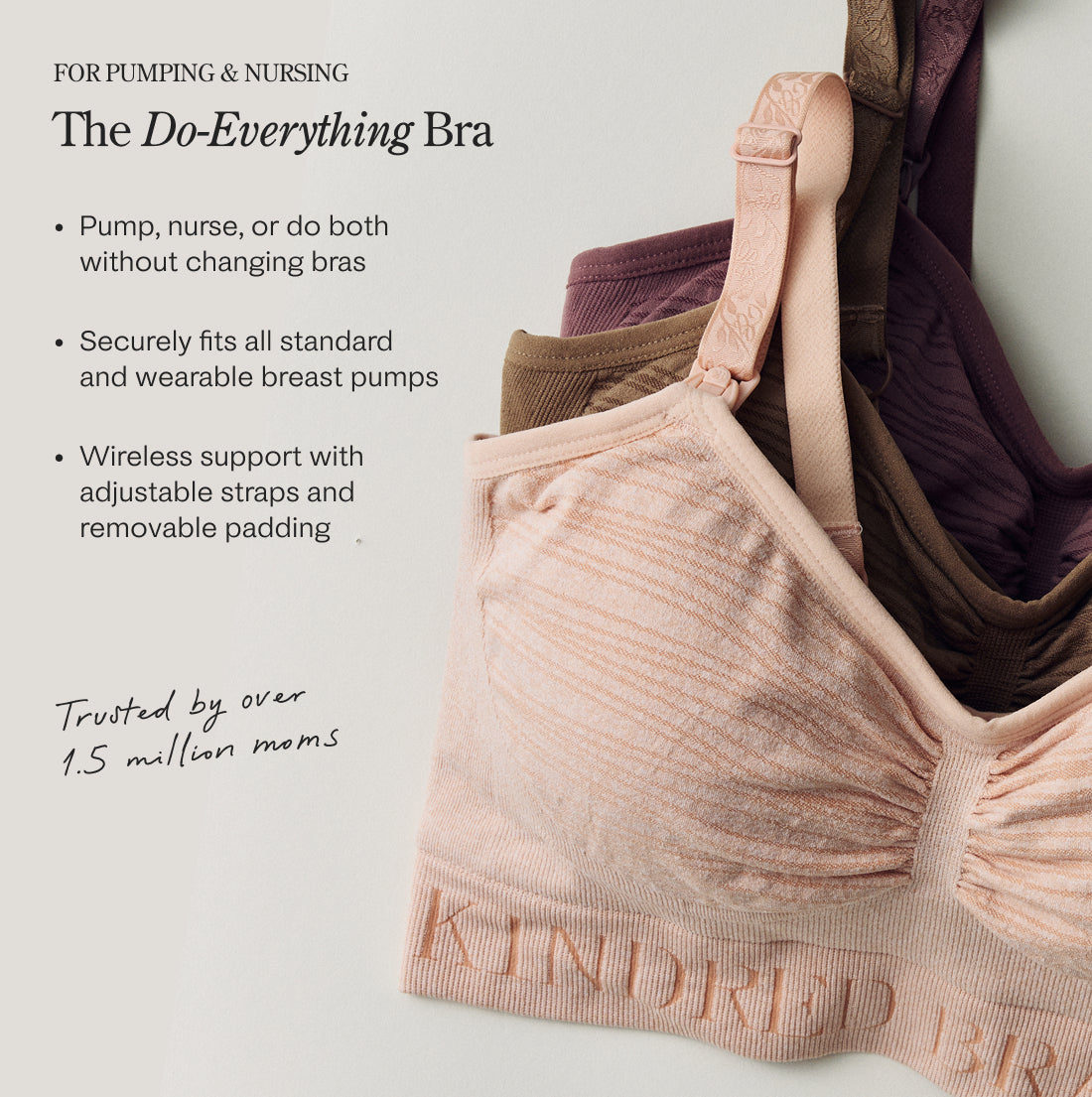 Black text reads FOR PUMPING & NURSING, The Do-Everything Bra. -Pump, nurse, or do both without changing bras - Securely fits all standard and wearable breast pumps - Wireless support with adjustable straps and removable padding. Trusted by over 1.5 million moms. Image of  Sublime® Hands-Free Pumping & Nursing Bras in Pink Heather, Latte and Twilight. 