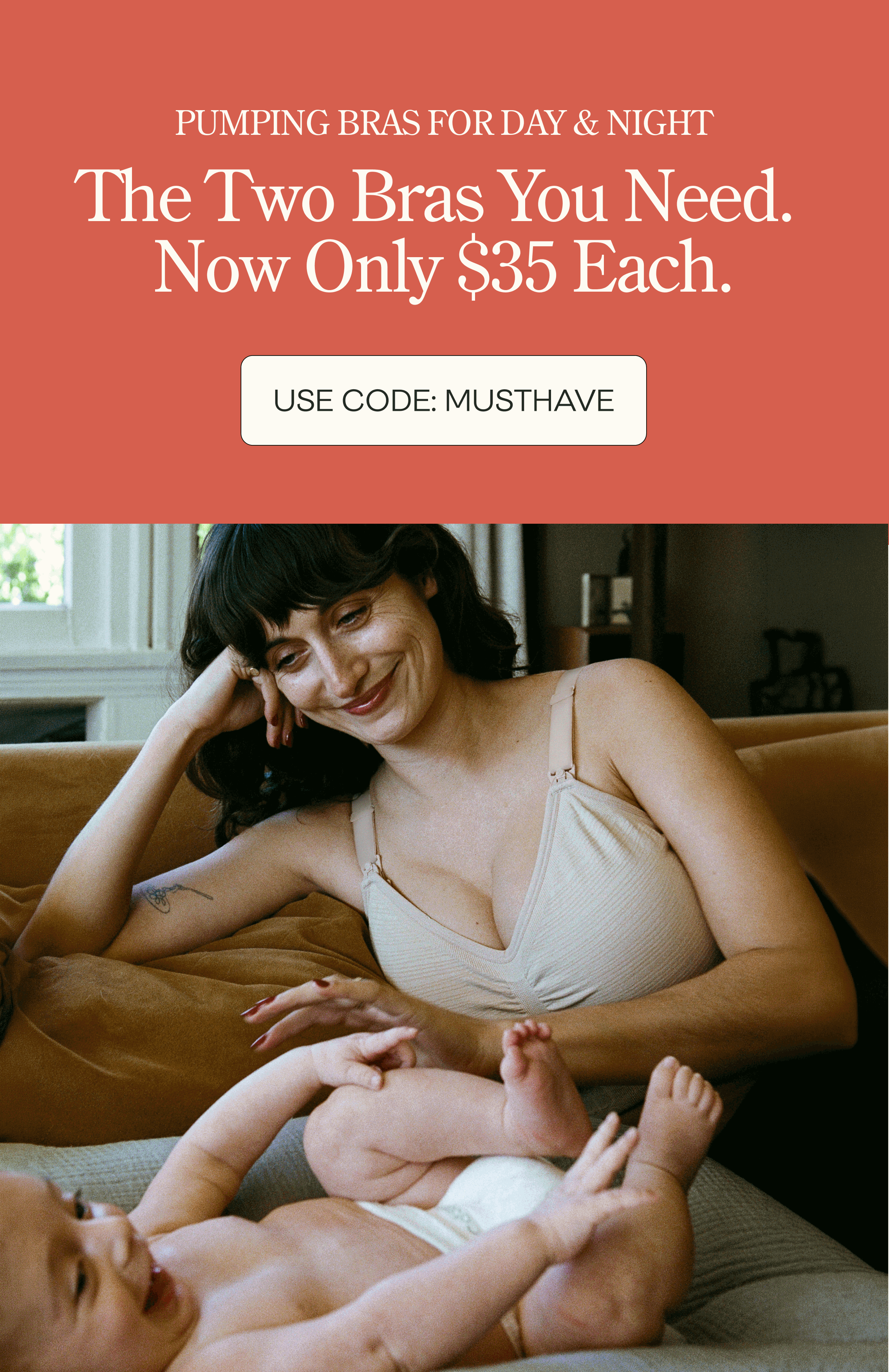 Rotating images of a mom pumping and a mom smiling at baby, on left. On right, text reads, Pumping bras for day & night, The Two Bras You Need. Now Only $35 Each. Button text states, Use Code MUSTHAVE.