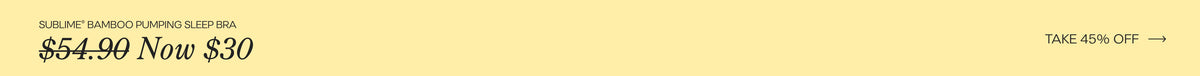 Black text on a yellow background reads, Sublime Bamboo Pumping Sleep Bra, was $54.90, Now $30. Take 45% Off, next to an arrow pointing right.