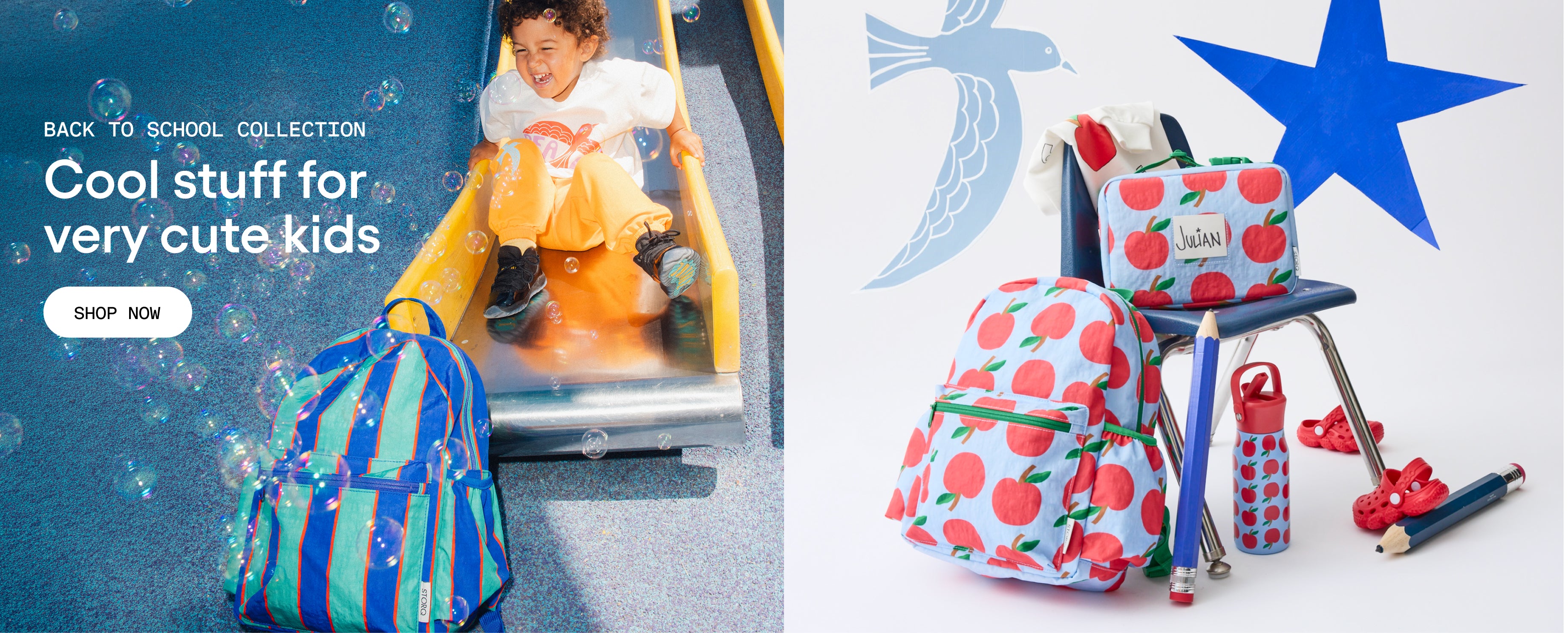 White text that reads: Back to School Collection, Cool stuff for very cute kids. White button with black text that reads: Shop Now. Image of child on slide with bubbles and Cool Kid Backpack in Navy & Green Stripe. Cool Kid Lunch Box in Blue Apple on a chair next to Cool Kid Water Bottle in Blue Apple and Cool Kid Backpack in Blue Apple, two giant pencils and a pair of red sandals, on a beige background decorated with playful star and bird shapes.
