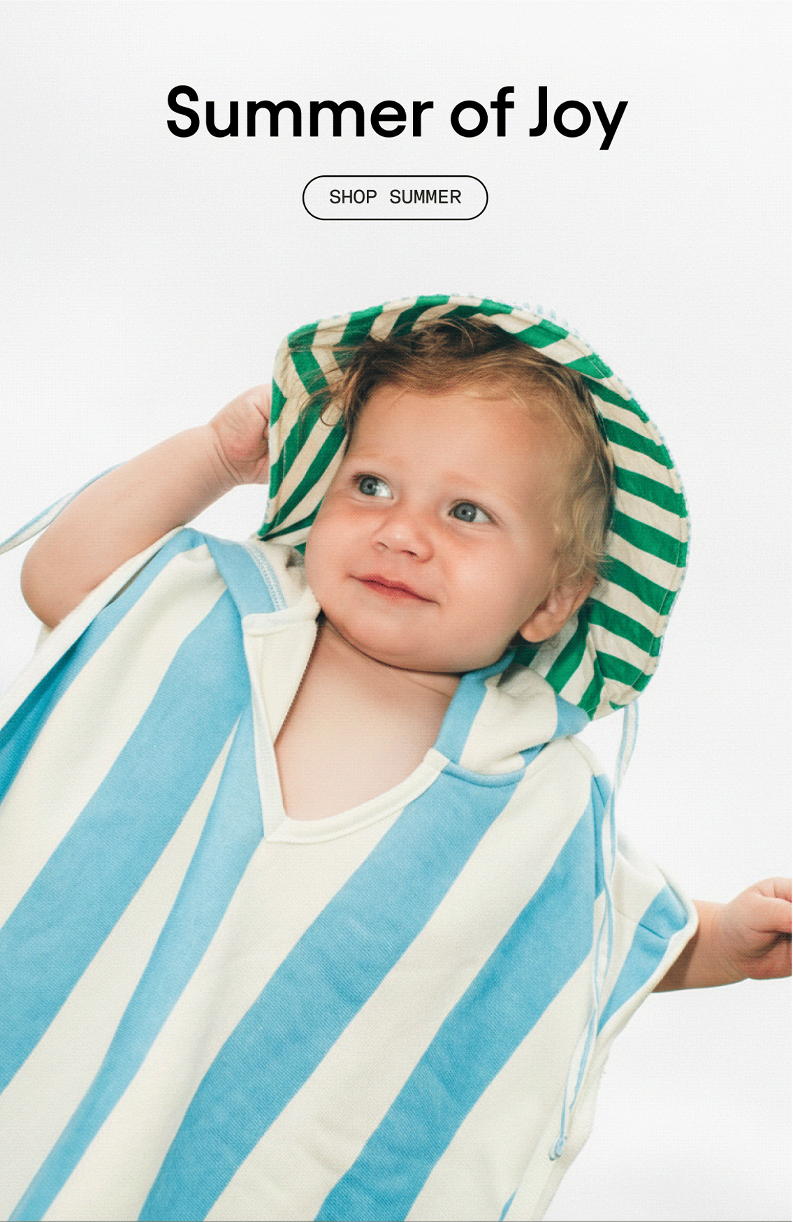 Rotating slideshow of words saying: Summer of Joy, Summer of Fun, Summer of Play, Summer of STORQ. White button with black outline and words, Shop Summer. Image of toddler wearing the Organic Cotton Toddler Poncho Towel in Blue Wide Stripe and Big Floppy Sun Hat in Blue Pinstripe on a white background.