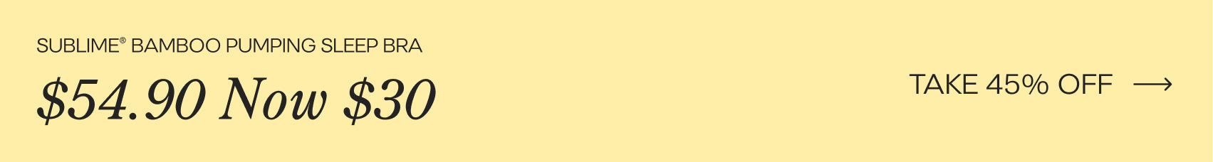 Black text on a yellow background reads, Sublime Bamboo Pumping Sleep Bra, was $54.90, Now $30. Take 45% Off, next to an arrow pointing right.