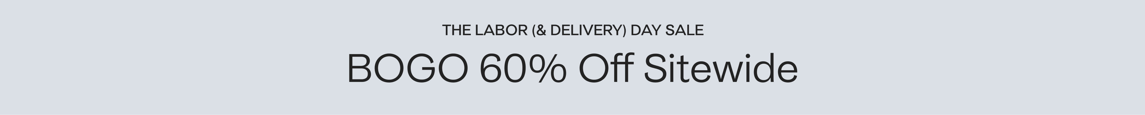 Black text on a light grey background that reads, THE LABOR (& DELIVERY) DAY SALE, BOGO 60% Off Sitewide.