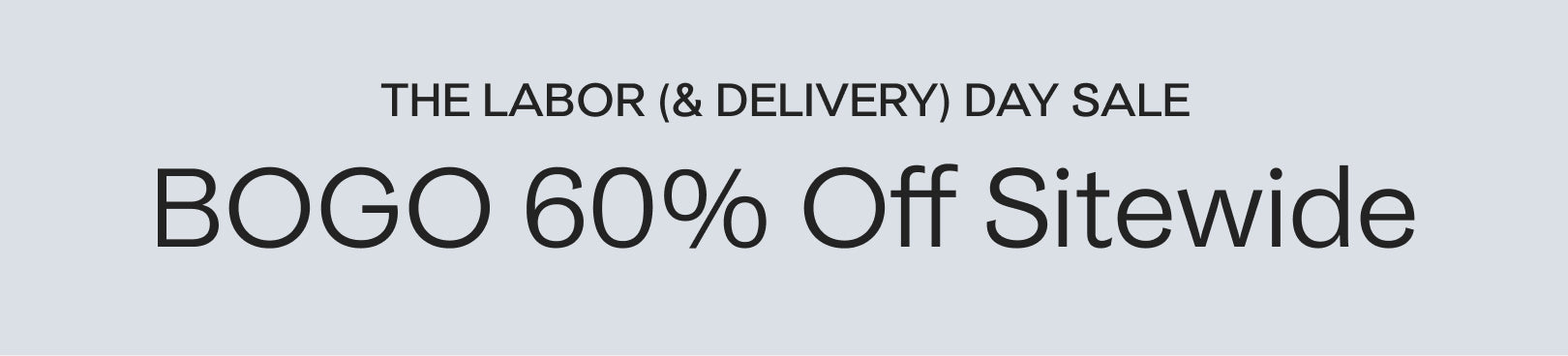 Black text on a light grey background that reads, THE LABOR (& DELIVERY) DAY SALE, BOGO 60% Off Sitewide.
