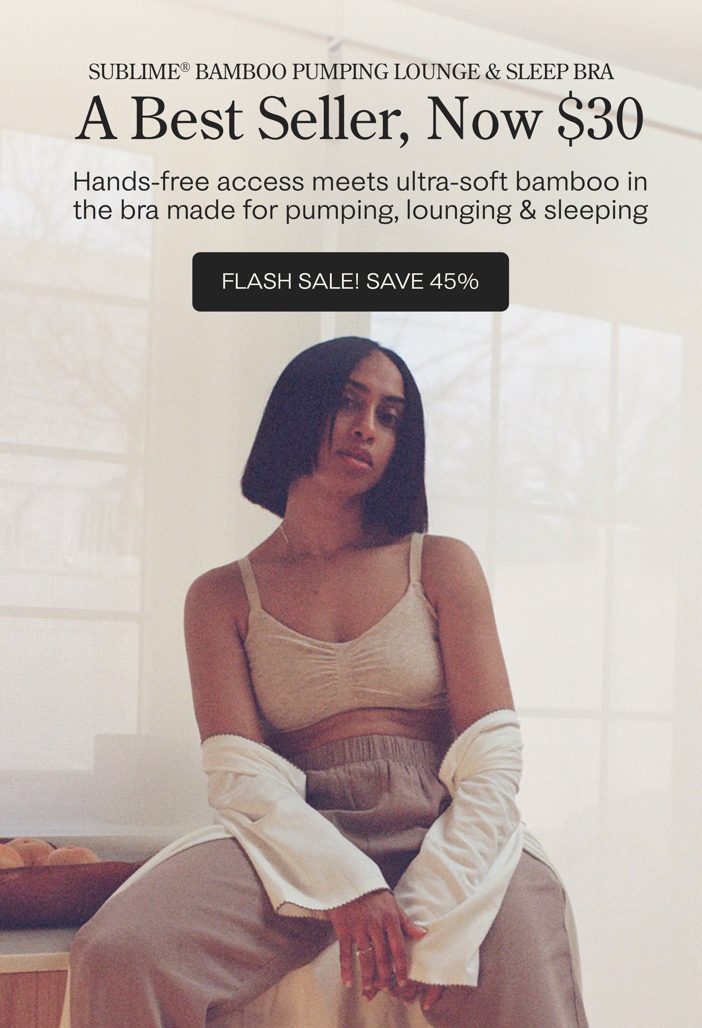 Image of woman lounging on kitchen counter next to bowl of fruit, while wearing nursing bra, bottoms and Cotton Bamboo Robe in Ivory. Large promotional black text at the top reads 'SUBLIME Bamboo Pumping Lounge & Sleep Bra' 'A Best Seller, Now $30,' Hands-free access meets ultra-soft bamboo in the bra made for pumping, lounging & sleeping, with a black 'FLASH SALE! SAVE 45%' banner.