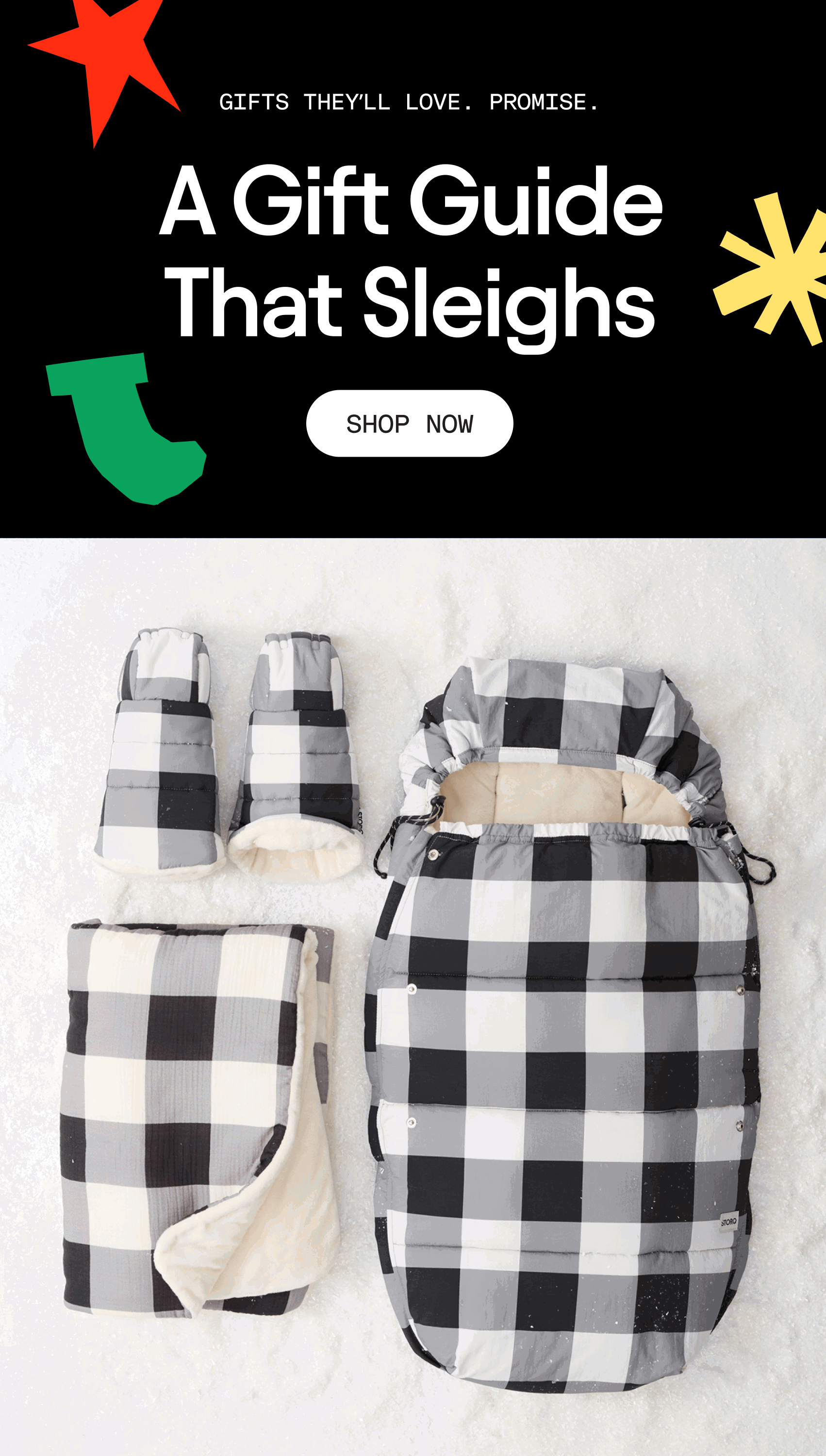 Black background ontop with playful bright colored shapes and white text that reads, Gifts they'll love. Promise. A Gift Guide that Sleighs. White button that reads, Shop Now. Rotating GIF on bottom half of The Bundle Up Stroller Set in Buffalo Plaid on snowy background and multicolored bows that pop up all over and then vanish.